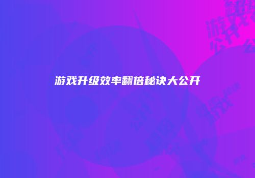 游戏升级效率翻倍秘诀大公开