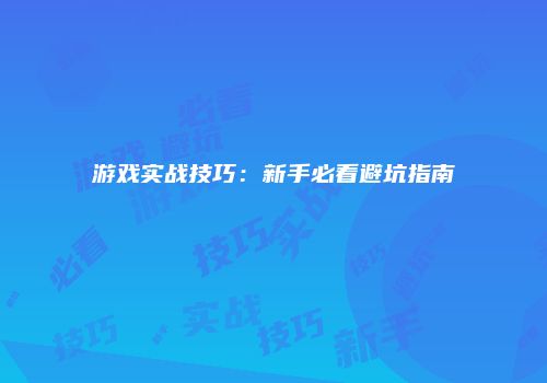 游戏实战技巧：新手必看避坑指南