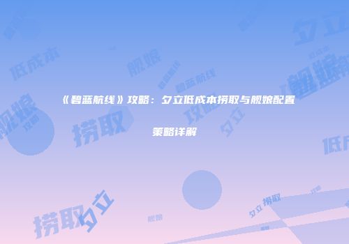 《碧蓝航线》攻略：夕立低成本捞取与舰娘配置策略详解