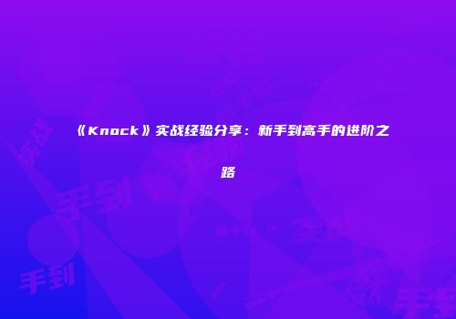 《Knock》实战经验分享：新手到高手的进阶之路