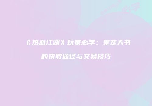 《热血江湖》玩家必学：鬼宠天书的获取途径与交易技巧