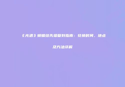 《光遇》蝴蝶结先祖复刻指南：兑换时间、地点及方法详解
