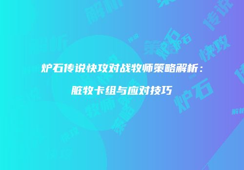 炉石传说快攻对战牧师策略解析：脏牧卡组与应对技巧