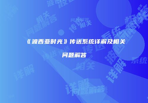 《波西亚时光》传送系统详解及相关问题解答