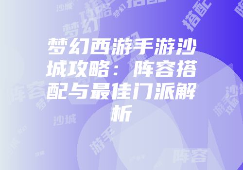 梦幻西游手游沙城攻略：阵容搭配与最佳门派解析