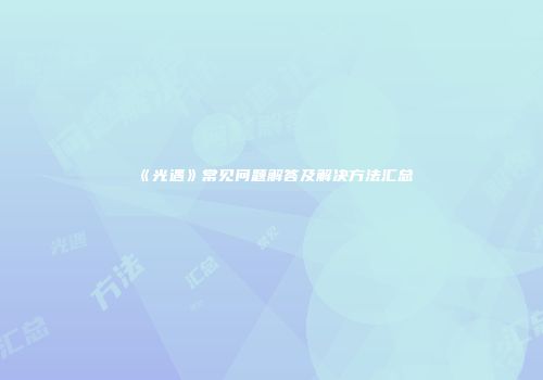 《光遇》常见问题解答及解决方法汇总