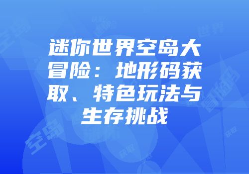 迷你世界空岛大冒险：地形码获取、特色玩法与生存挑战