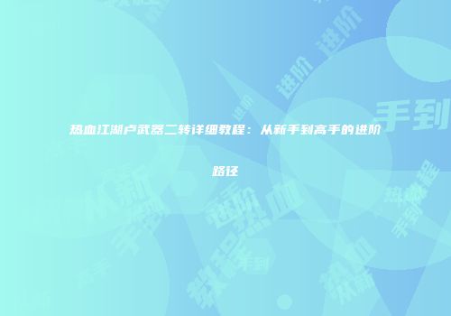 热血江湖卢武器二转详细教程：从新手到高手的进阶路径