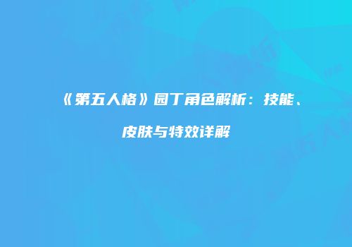 《第五人格》园丁角色解析：技能、皮肤与特效详解