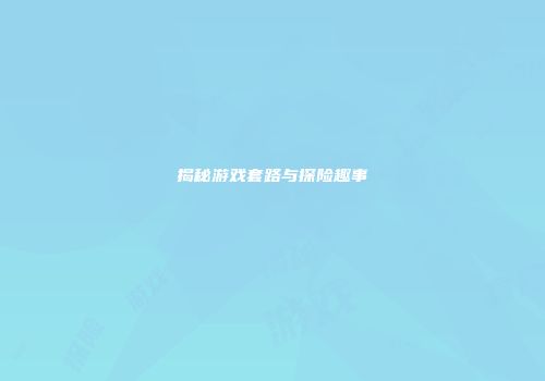 揭秘游戏套路与探险趣事