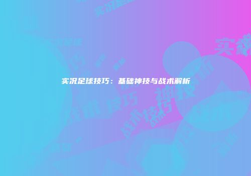 实况足球技巧：基础神技与战术解析