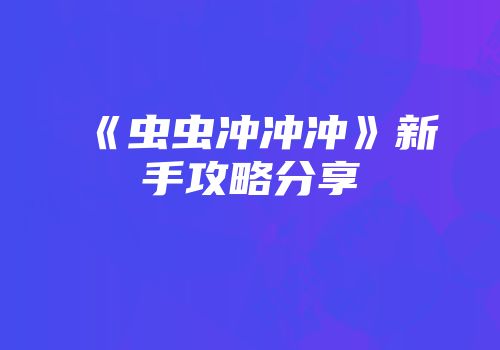 《虫虫冲冲冲》新手攻略分享