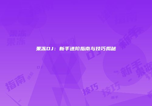 果冻DJ：新手进阶指南与技巧揭秘
