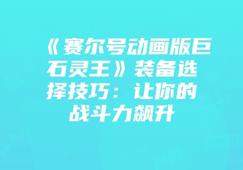 《赛尔号动画版巨石灵王》装备选择技巧:让你的战斗力飙升