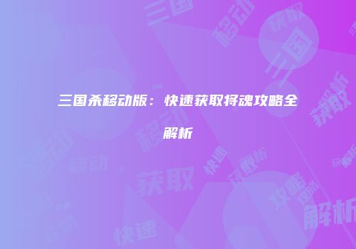 三国杀移动版：快速获取将魂攻略全解析