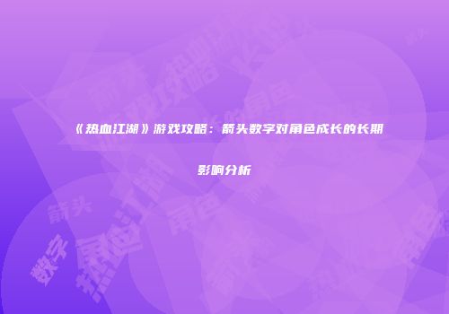 《热血江湖》游戏攻略：箭头数字对角色成长的长期影响分析