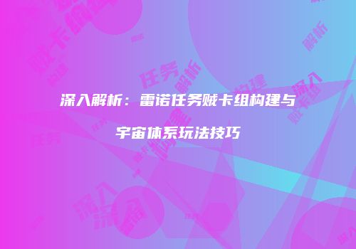 深入解析：雷诺任务贼卡组构建与宇宙体系玩法技巧