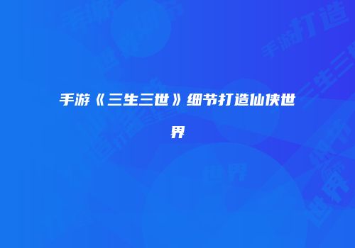 手游《三生三世》细节打造仙侠世界