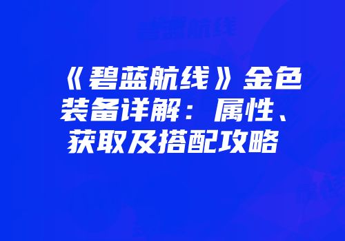《碧蓝航线》金色装备详解：属性、获取及搭配攻略