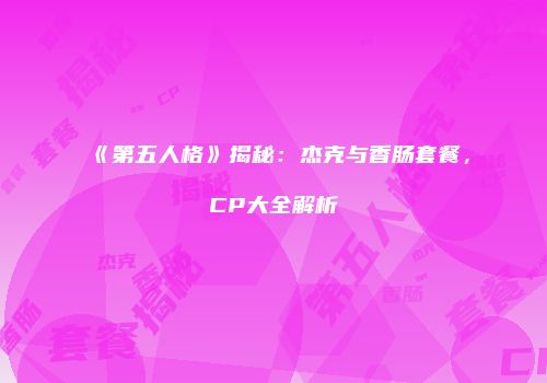 《第五人格》揭秘：杰克与香肠套餐，CP大全解析