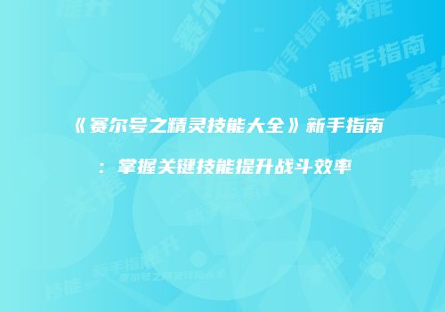 《赛尔号之精灵技能大全》新手指南:掌握关键技能提升战斗效率