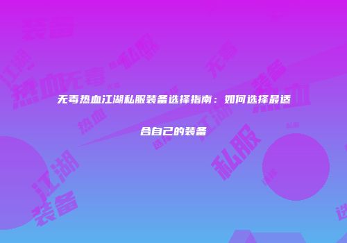 无毒热血江湖私服装备选择指南：如何选择最适合自己的装备