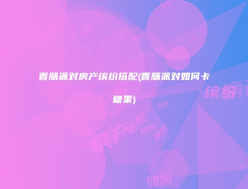香肠派对房产缤纷搭配(香肠派对如何卡糖果)