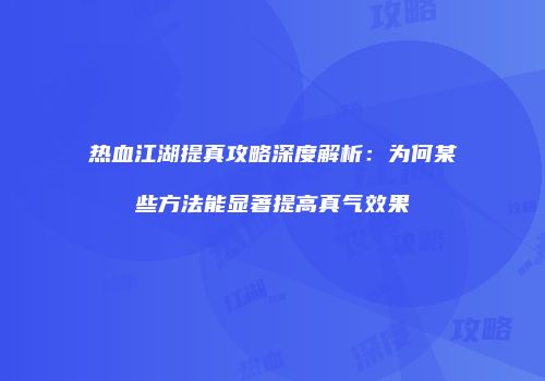热血江湖提真攻略深度解析：为何某些方法能显著提高真气效果