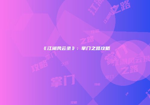 《江湖风云录》：掌门之路攻略