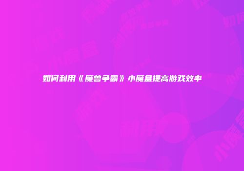 如何利用《魔兽争霸》小魔盒提高游戏效率