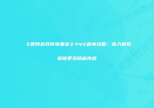 《顺网游戏传奇霸业》PVE副本攻略:深入探索解锁更多隐藏内容