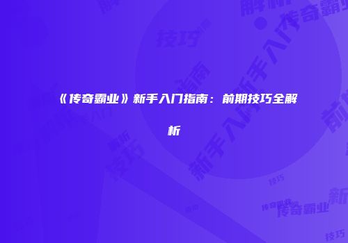 《传奇霸业》新手入门指南：前期技巧全解析