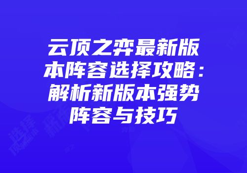 云顶之弈最新版本阵容选择攻略：解析新版本强势阵容与技巧