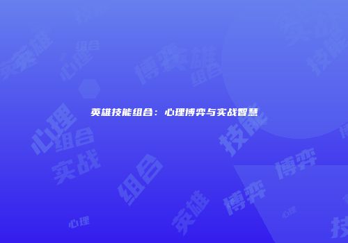 英雄技能组合：心理博弈与实战智慧