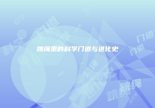 跳绳里的科学门道与进化史