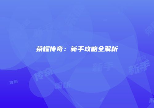 荣耀传奇：新手攻略全解析