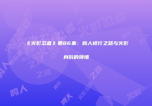 《火影忍者》第86集：鸣人修行之路与火影身份的领悟