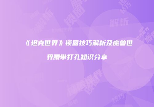 《坦克世界》锁圈技巧解析及魔兽世界腰带打孔知识分享
