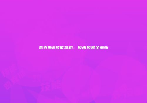 贾克斯E技能攻略：反击风暴全解析