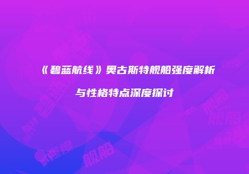 《碧蓝航线》奥古斯特舰船强度解析与性格特点深度探讨