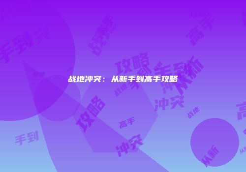 战地冲突：从新手到高手攻略