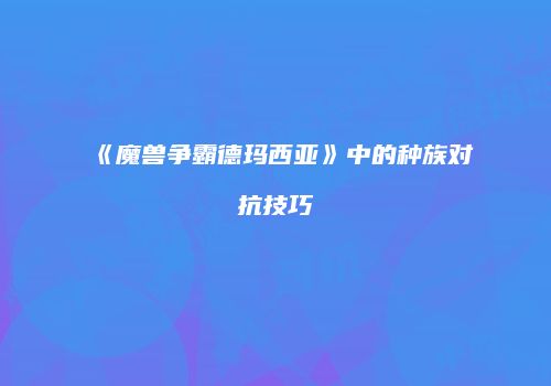 《魔兽争霸德玛西亚》中的种族对抗技巧