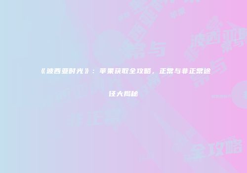 《波西亚时光》：苹果获取全攻略，正常与非正常途径大揭秘