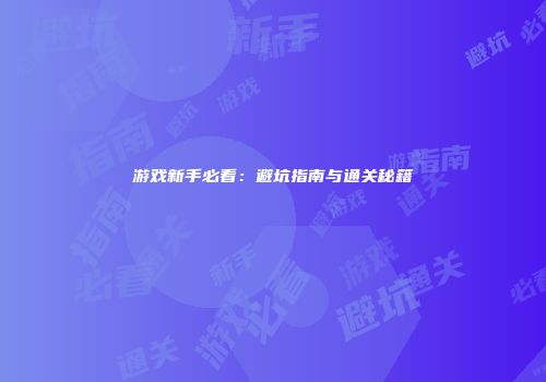 游戏新手必看：避坑指南与通关秘籍