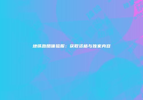 地铁跑酷体验服：获取资格与独家内容
