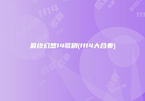 最终幻想14歌剧(ff14大合奏)