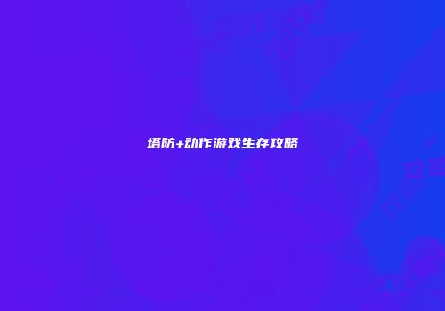 塔防+动作游戏生存攻略