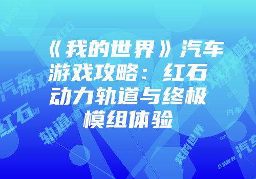 《我的世界》汽车游戏攻略：红石动力轨道与终极模组体验