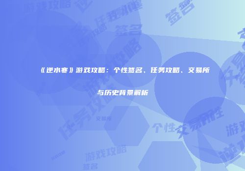 《逆水寒》游戏攻略：个性签名、任务攻略、交易所与历史背景解析