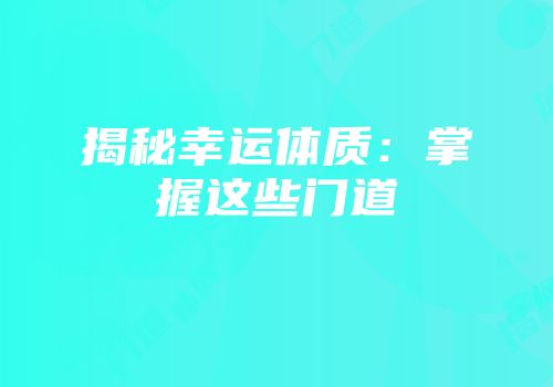 揭秘幸运体质：掌握这些门道